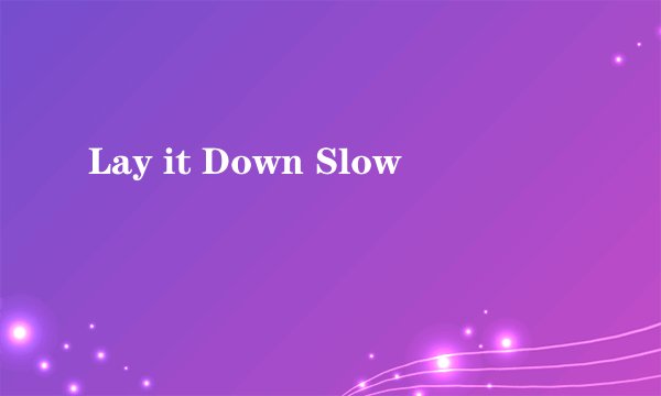 Lay it Down Slow