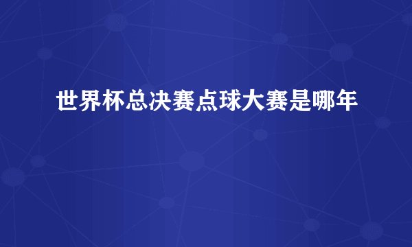 世界杯总决赛点球大赛是哪年