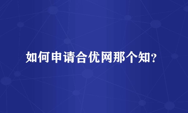 如何申请合优网那个知？