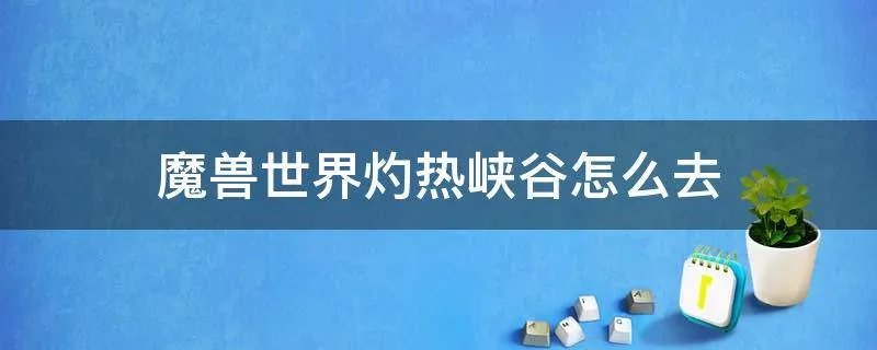 魔兽世界灼热峡谷怎么去