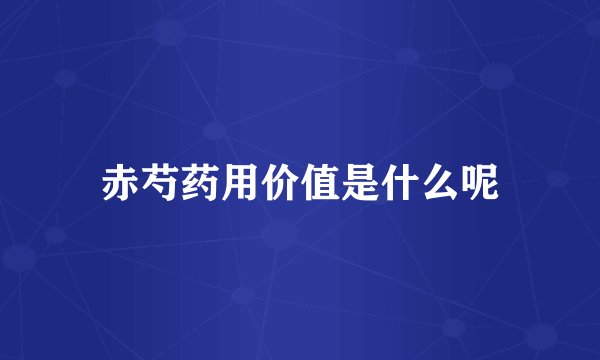 赤芍药用价值是什么呢