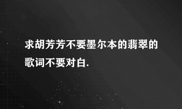 求胡芳芳不要墨尔本的翡翠的歌词不要对白.
