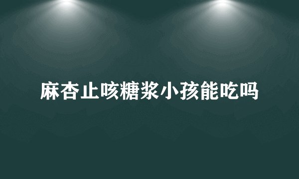 麻杏止咳糖浆小孩能吃吗