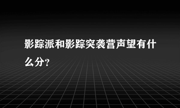 影踪派和影踪突袭营声望有什么分？