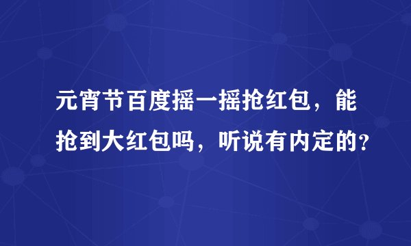 元宵节百度摇一摇抢红包，能抢到大红包吗，听说有内定的？