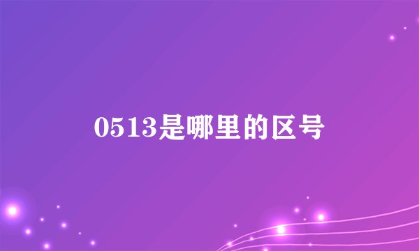 0513是哪里的区号