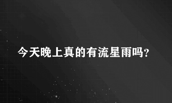 今天晚上真的有流星雨吗？