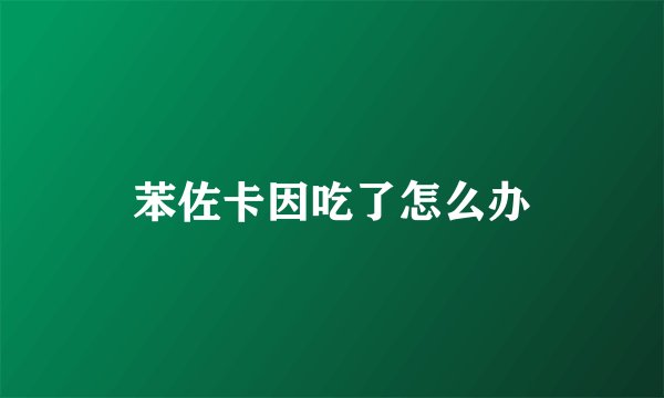 苯佐卡因吃了怎么办