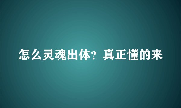 怎么灵魂出体？真正懂的来