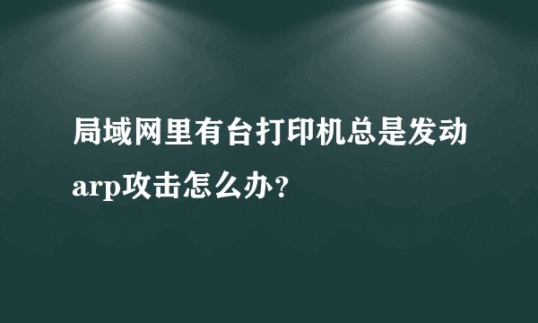局域网里有台打印机总是发动arp攻击怎么办？