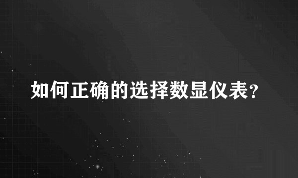 如何正确的选择数显仪表?