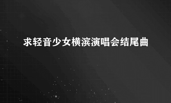 求轻音少女横滨演唱会结尾曲