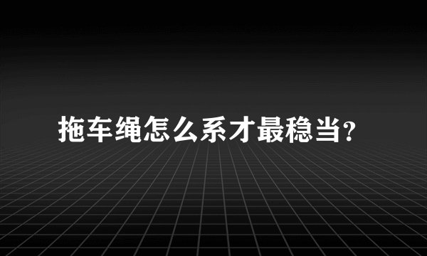 拖车绳怎么系才最稳当？
