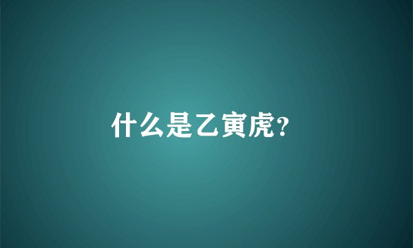 什么是乙寅虎？