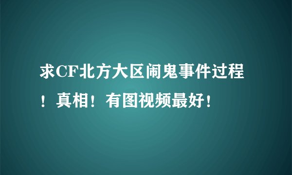 求CF北方大区闹鬼事件过程！真相！有图视频最好！