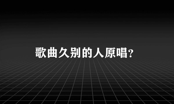 歌曲久别的人原唱?