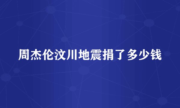 周杰伦汶川地震捐了多少钱