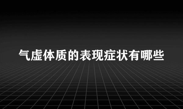 气虚体质的表现症状有哪些