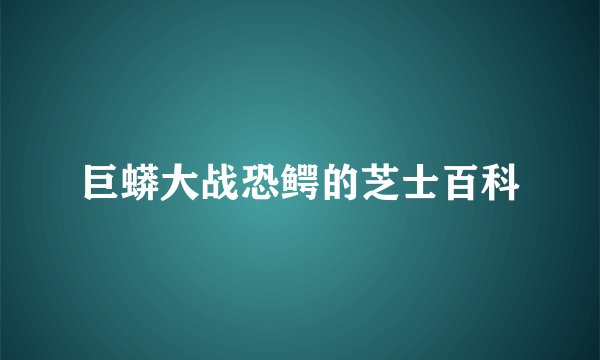 巨蟒大战恐鳄的芝士百科