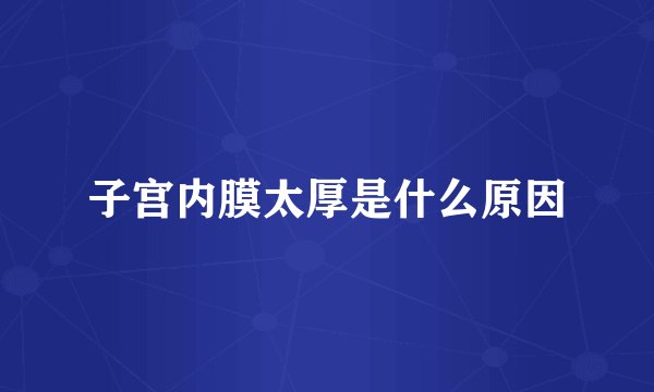 子宫内膜太厚是什么原因