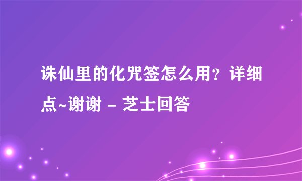 诛仙里的化咒签怎么用？详细点~谢谢 - 芝士回答