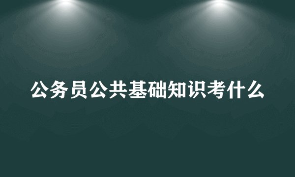 公务员公共基础知识考什么
