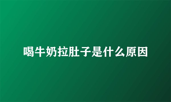 喝牛奶拉肚子是什么原因