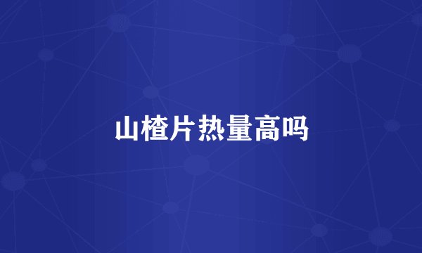 山楂片热量高吗