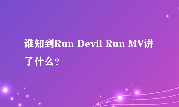 谁知到Run Devil Run MV讲了什么？