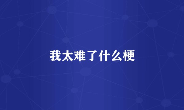 我太难了什么梗