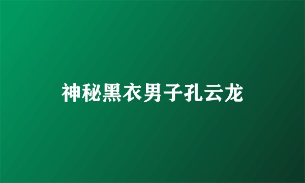 神秘黑衣男子孔云龙
