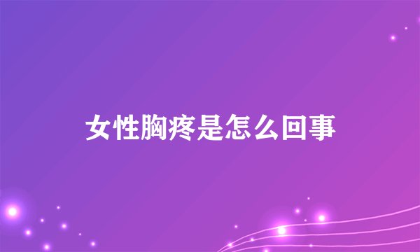 女性胸疼是怎么回事