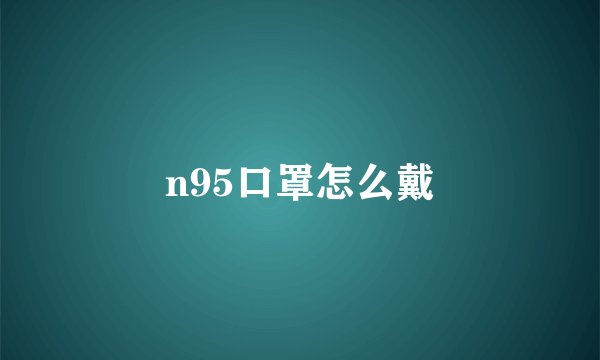 n95口罩怎么戴
