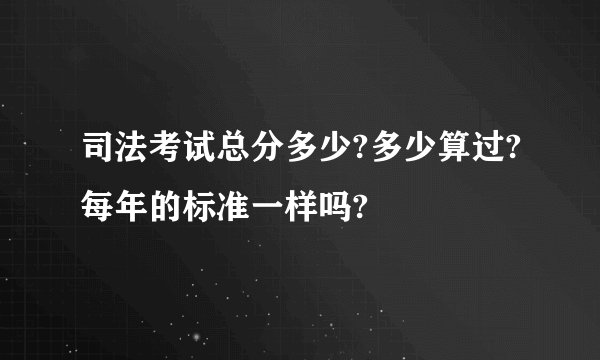 司法考试总分多少?多少算过?每年的标准一样吗?