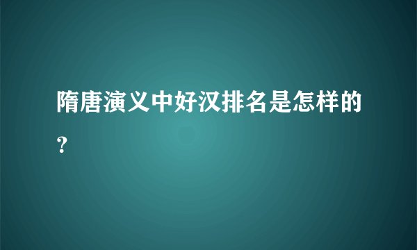 隋唐演义中好汉排名是怎样的？