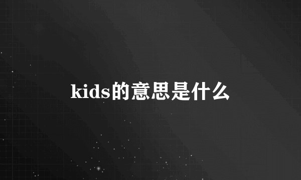 kids的意思是什么