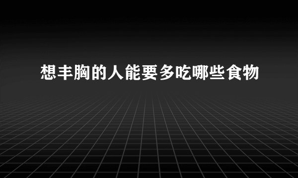 想丰胸的人能要多吃哪些食物