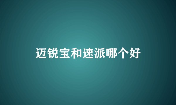 迈锐宝和速派哪个好