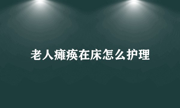 老人瘫痪在床怎么护理