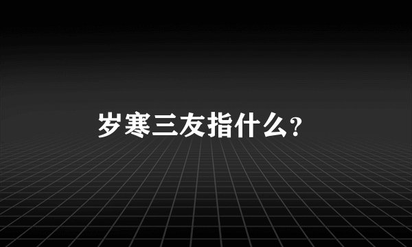 岁寒三友指什么？