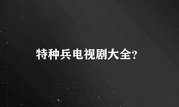 特种兵电视剧大全？