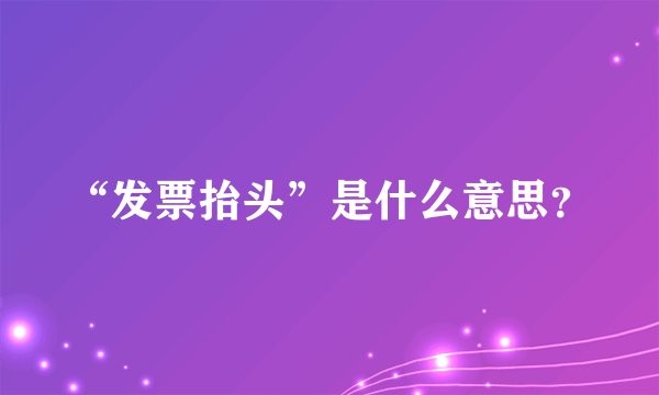“发票抬头”是什么意思？