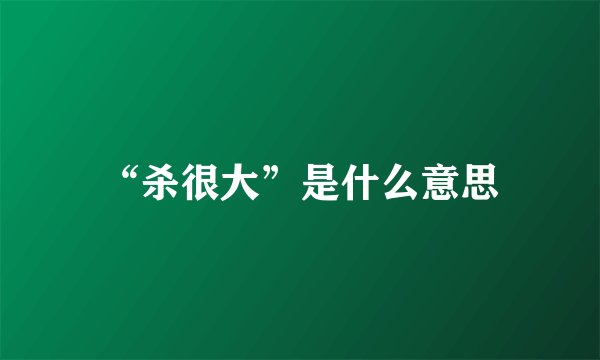 “杀很大”是什么意思