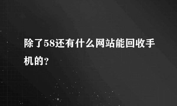 除了58还有什么网站能回收手机的？