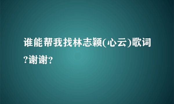 谁能帮我找林志颖(心云)歌词?谢谢?