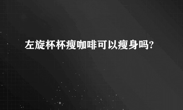 左旋杯杯瘦咖啡可以瘦身吗?