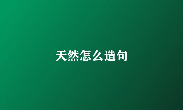 天然怎么造句