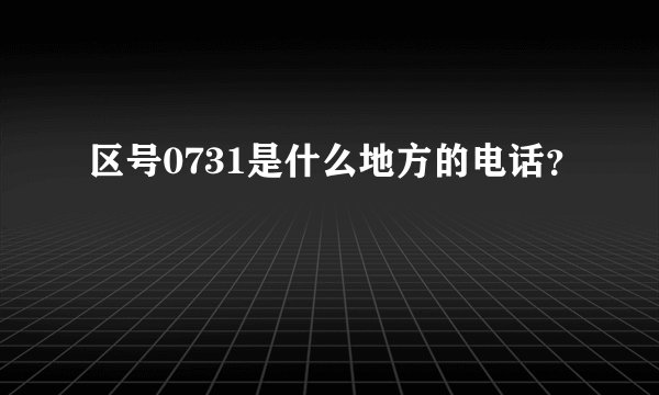 区号0731是什么地方的电话？