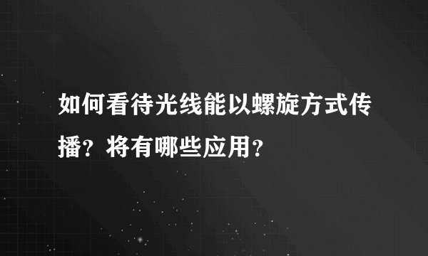 如何看待光线能以螺旋方式传播？将有哪些应用？