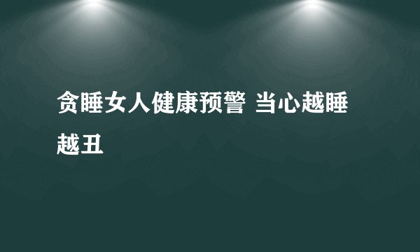 贪睡女人健康预警 当心越睡越丑